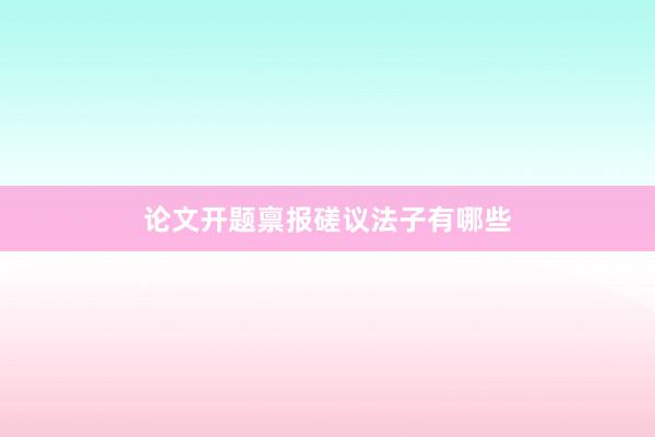 论文开题禀报磋议法子有哪些