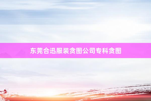 东莞合迅服装贪图公司专科贪图