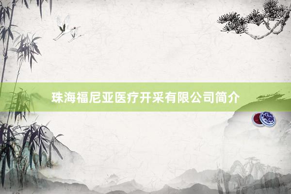 珠海福尼亚医疗开采有限公司简介