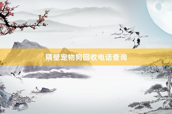 隔壁宠物狗回收电话查询